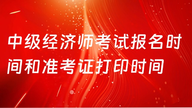 中級(jí)經(jīng)濟(jì)師考試報(bào)名時(shí)間和準(zhǔn)考證打印時(shí)間